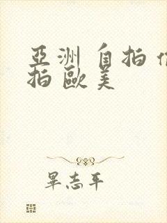 亚洲 自拍 偷拍 欧美