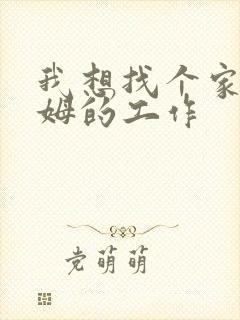 我想找个家庭保姆的工作