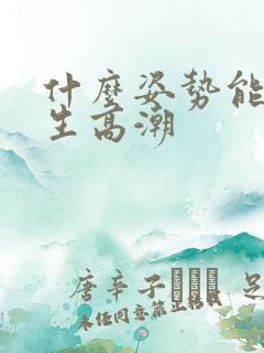 什么姿势能让女生高潮