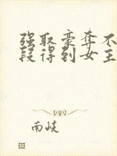 强取豪夺不择手段得到女主现言