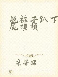 脱裤子趴下打屁屁视频