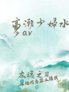 高潮少妇水多毛多av