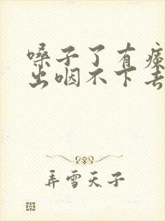 嗓子了有痰咳不出咽不下去怎么办