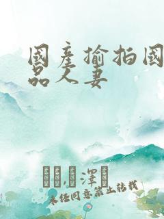 国产揄拍国产精品人妻