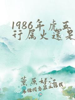 1986年虎五行属火还是木命