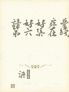 请好好疼爱里面第六集在线观看免费