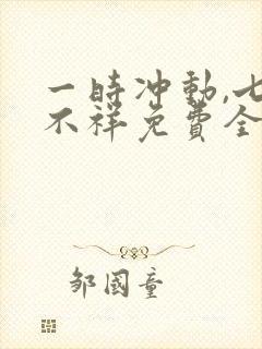 一时冲动,七世不祥免费全文阅读