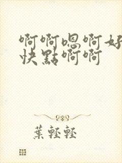 啊啊嗯啊好棒啊快点啊啊