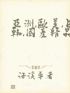 亚洲,欧美,日韩,国产精品
