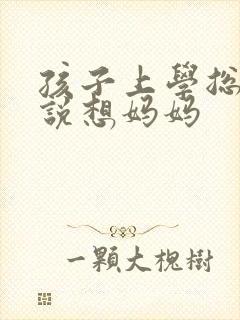 孩子上学总是哭说想妈妈