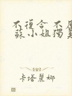 不复合 不原谅 苏小姐独美