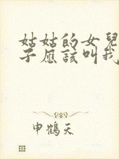 姑姑的女儿的孩子应该叫我什么