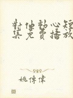 对他动心短剧全集免费播放