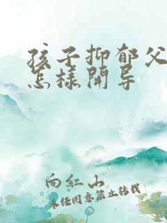 孩子抑郁父母该怎样开导