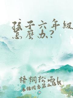 孩子六年级厌学怎么办?