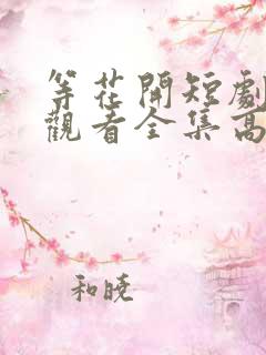 等花开短剧免费观看全集高清版