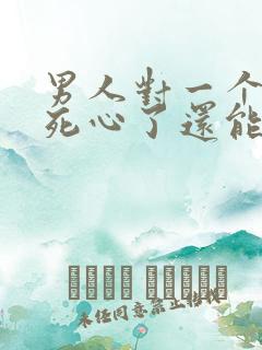 男人对一个女人死心了还能挽回吗