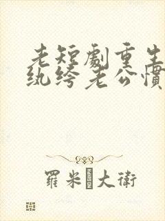 老短剧重生后被纨绔老公惯坏了