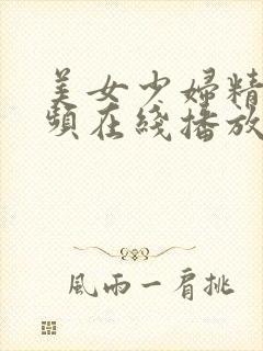 美女少妇精品视频在线播放