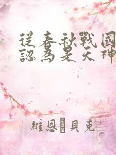 从春秋战国被人认为是天神开始笔趣阁