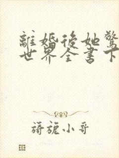离婚后她惊艳了世界全书下载