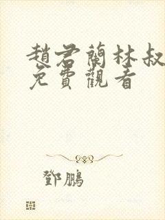 赵君兰林叔短剧免费观看