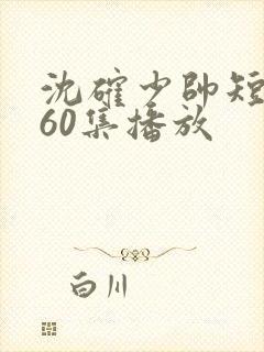 沈确少帅短剧第60集播放