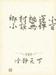 乡村桃运小神医小说无弹窗全文免费阅读