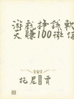 游戏挣钱软件一天赚100微信提现