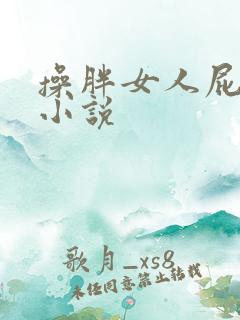 操胖女人屁眼的小说