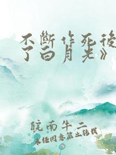 不断作死后我成了白月光》
