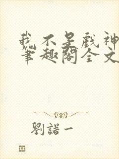 我不是戏神小说笔趣阁全文