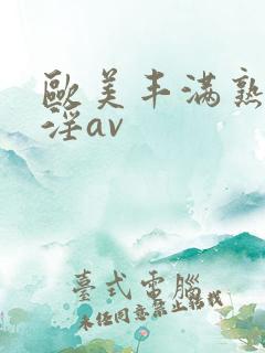 欧美丰满熟妇乱淫av