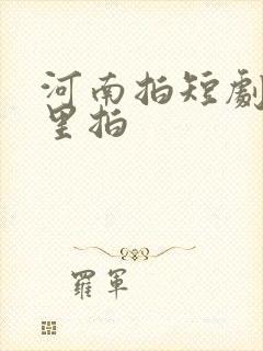 河南拍短剧在哪里拍