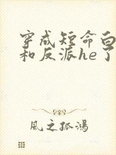 穿成短命白月光和反派he了小说全文免费阅读