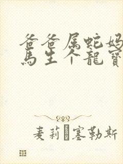 爸爸属蛇妈妈属马生个龙宝宝好吗
