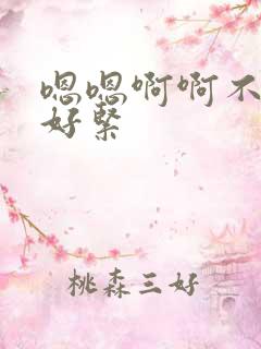 嗯嗯啊啊不要啊好紧