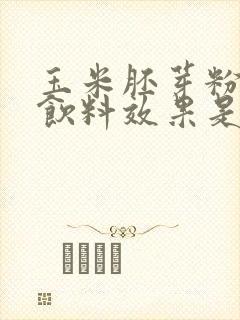 玉米胚芽粉固体饮料效果是真的吗