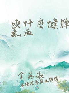 吃什么健脾胃补气血