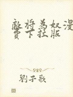 敌将为奴漫画免费下拉版
