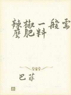 辣椒一般需要什么肥料