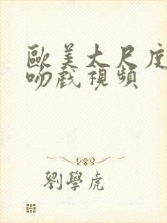 欧美大尺度床戏吻戏视频