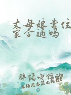 丈母娘常住女婿家合适吗
