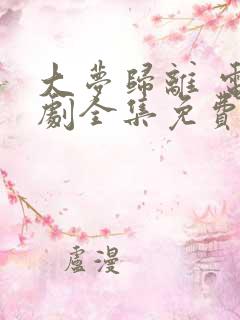 大梦归离 电视剧全集免费播放