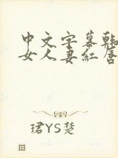 中文字幕韩国熟女人妻红唇aⅴ