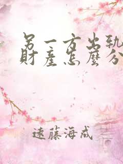 另一方出轨离婚财产怎么分割