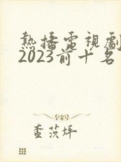 热播电视剧推荐2023前十名
