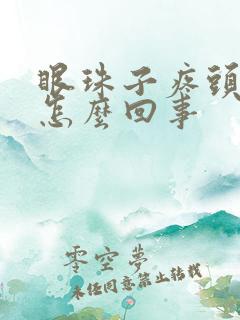 眼珠子疼头疼是怎么回事