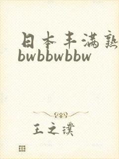 日本丰满熟妇bbwbbwbbw