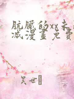 肮脏的xx未删减漫画免费